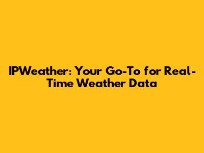 IPWeather: Your Go-To for Real-Time Weather Data