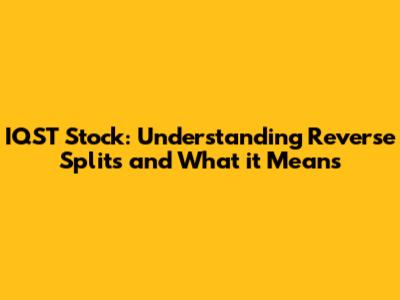 IQST Stock: Understanding Reverse Splits and What it Means