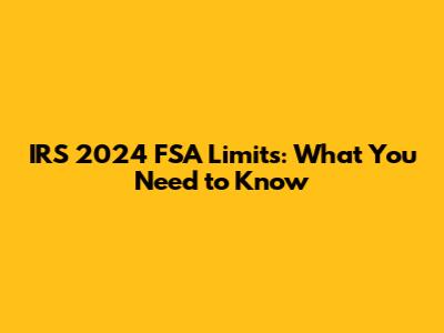IRS 2024 FSA Limits: What You Need to Know