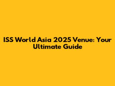 ISS World Asia 2025 Venue: Your Ultimate Guide