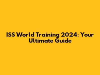 ISS World Training 2024: Your Ultimate Guide