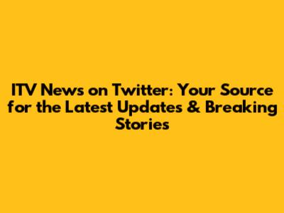 ITV News on Twitter: Your Source for the Latest Updates & Breaking Stories