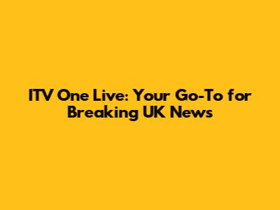 ITV One Live: Your Go-To for Breaking UK News