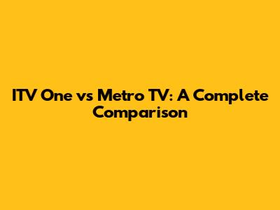 ITV One vs Metro TV: A Complete Comparison
