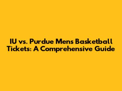 IU vs. Purdue Men's Basketball Tickets: A Comprehensive Guide