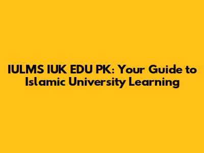 IULMS IUK EDU PK: Your Guide to Islamic University Learning