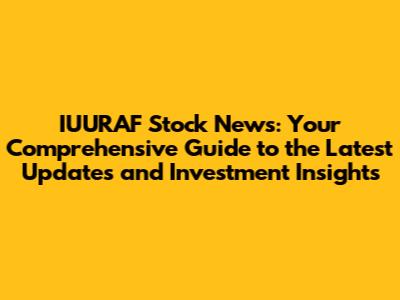 IUURAF Stock News: Your Comprehensive Guide to the Latest Updates and Investment Insights