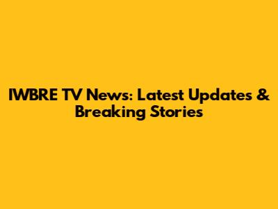 IWBRE TV News: Latest Updates & Breaking Stories