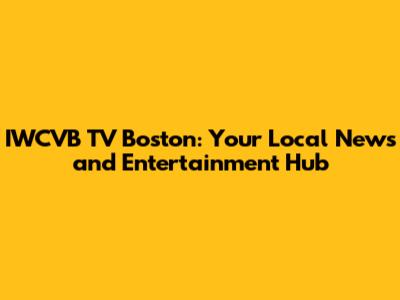 IWCVB TV Boston: Your Local News and Entertainment Hub