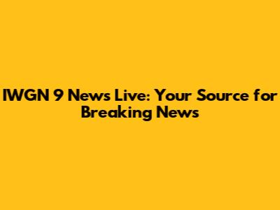IWGN 9 News Live: Your Source for Breaking News