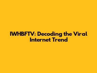IWHBFTV: Decoding the Viral Internet Trend