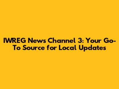 IWREG News Channel 3: Your Go-To Source for Local Updates