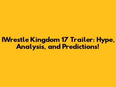 IWrestle Kingdom 17 Trailer: Hype, Analysis, and Predictions!