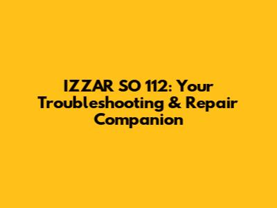 IZZAR SO 112: Your Troubleshooting & Repair Companion
