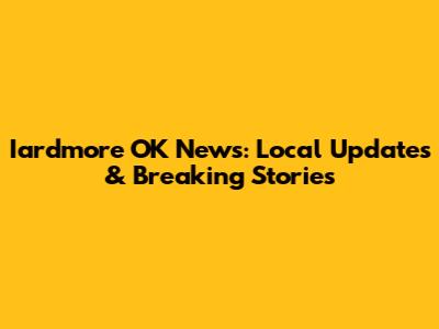 Iardmore OK News: Local Updates & Breaking Stories