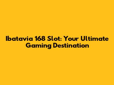 Ibatavia 168 Slot: Your Ultimate Gaming Destination
