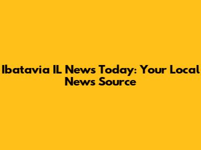 Ibatavia IL News Today: Your Local News Source
