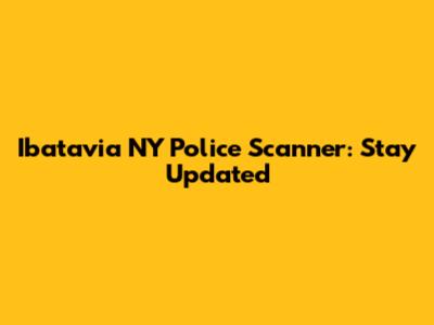 Ibatavia NY Police Scanner: Stay Updated