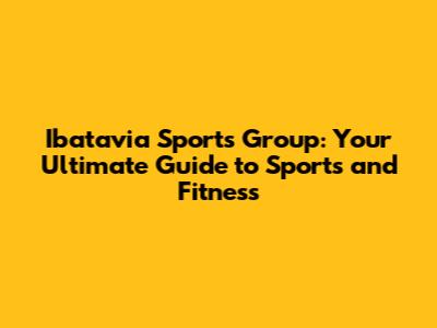 Ibatavia Sports Group: Your Ultimate Guide to Sports and Fitness
