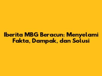 Iberita MBG Beracun: Menyelami Fakta, Dampak, dan Solusi