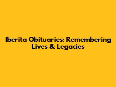 Iberita Obituaries: Remembering Lives & Legacies