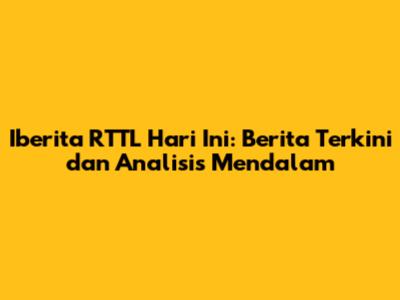 Iberita RTTL Hari Ini: Berita Terkini dan Analisis Mendalam
