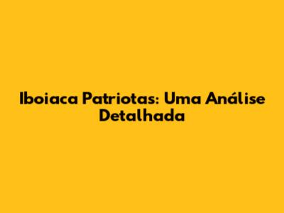 Iboiaca Patriotas: Uma Análise Detalhada
