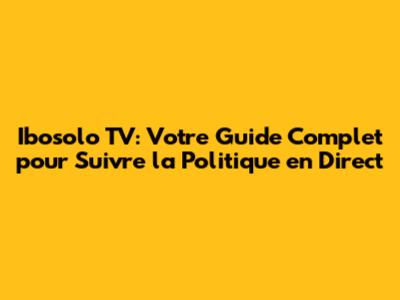 Ibosolo TV: Votre Guide Complet pour Suivre la Politique en Direct