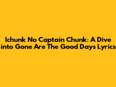 Ichunk No Captain Chunk: A Dive into 'Gone Are The Good Days' Lyrics