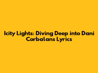 Icity Lights: Diving Deep into Dani Corbalan's Lyrics