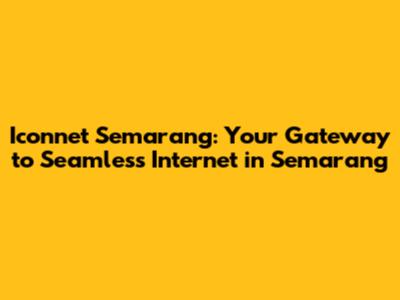 Iconnet Semarang: Your Gateway to Seamless Internet in Semarang