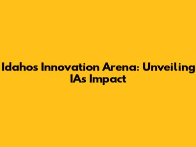 Idaho's Innovation Arena: Unveiling IA's Impact
