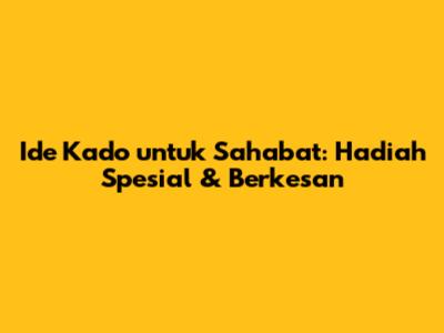 Ide Kado untuk Sahabat: Hadiah Spesial & Berkesan
