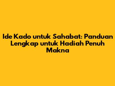 Ide Kado untuk Sahabat: Panduan Lengkap untuk Hadiah Penuh Makna