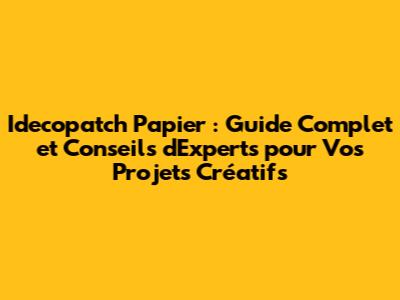 Idecopatch Papier : Guide Complet et Conseils d'Experts pour Vos Projets Créatifs