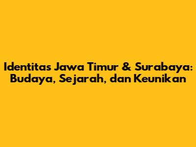Identitas Jawa Timur & Surabaya: Budaya, Sejarah, dan Keunikan