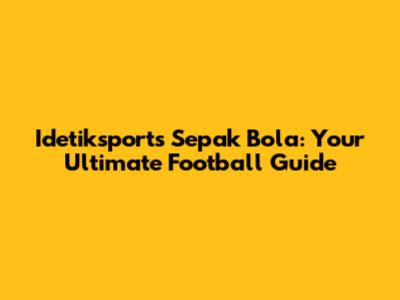 Idetiksports Sepak Bola: Your Ultimate Football Guide