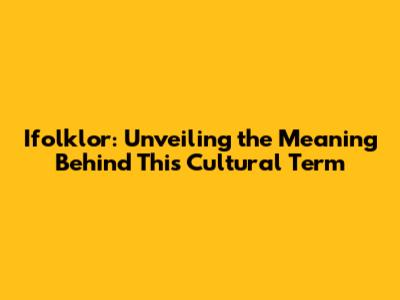 Ifolklor: Unveiling the Meaning Behind This Cultural Term