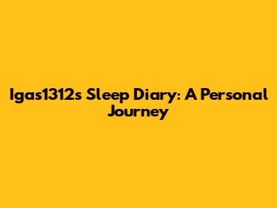 Igas1312's Sleep Diary: A Personal Journey