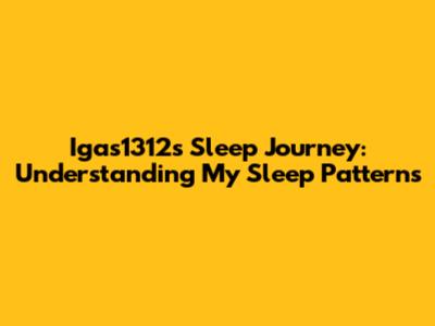 Igas1312's Sleep Journey: Understanding My Sleep Patterns