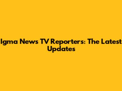 Igma News TV Reporters: The Latest Updates