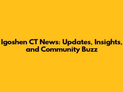 Igoshen CT News: Updates, Insights, and Community Buzz