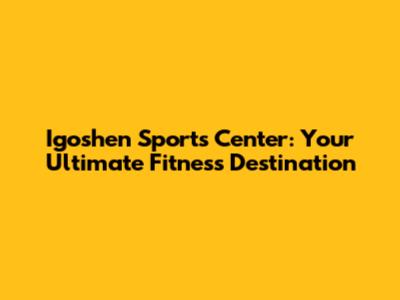 Igoshen Sports Center: Your Ultimate Fitness Destination