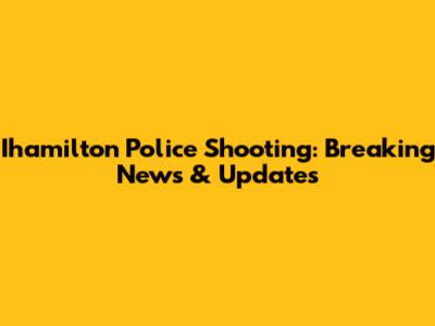 Ihamilton Police Shooting: Breaking News & Updates