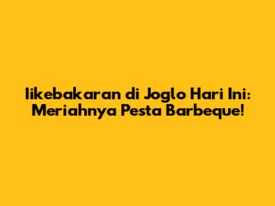 Iikebakaran di Joglo Hari Ini: Meriahnya Pesta Barbeque!