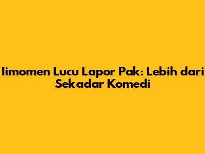 Iimomen Lucu Lapor Pak: Lebih dari Sekadar Komedi