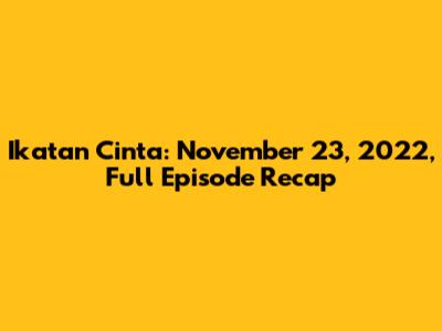 Ikatan Cinta: November 23, 2022, Full Episode Recap