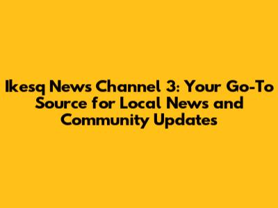 Ikesq News Channel 3: Your Go-To Source for Local News and Community Updates