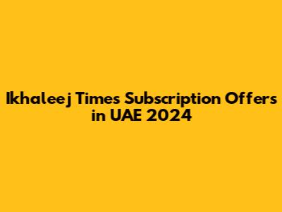 Ikhaleej Times Subscription Offers in UAE 2024