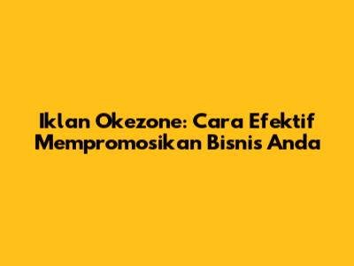 Iklan Okezone: Cara Efektif Mempromosikan Bisnis Anda